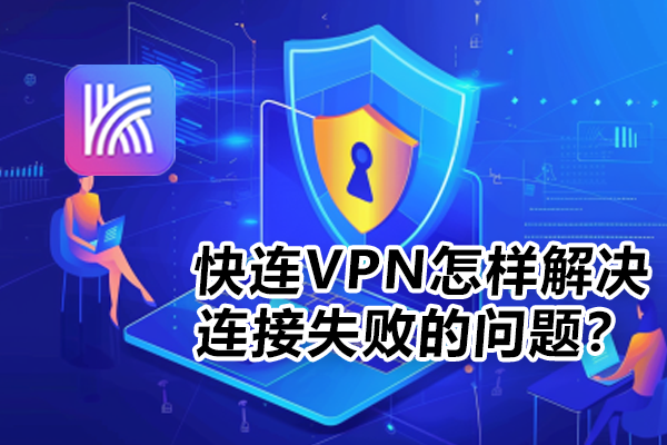快连VPN怎样解决连接失败的问题？