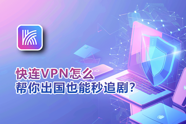 快连VPN怎么帮你出国也能秒追剧？