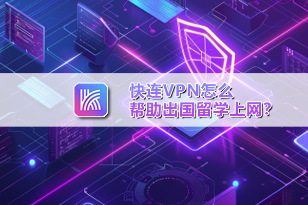 快连VPN怎么帮助出国留学上网？