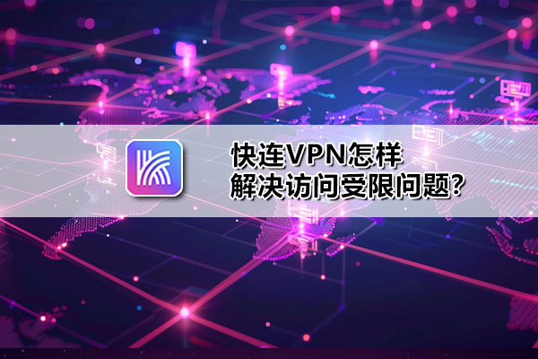 快连VPN怎样解决访问受限问题？