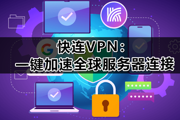 快连VPN：一键加速全球服务器连接，畅享高速自由上网体验