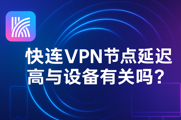 快连VPN节点延迟高与设备有关吗？