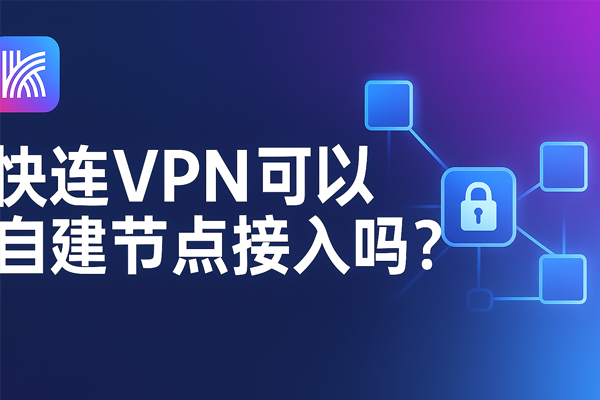 快连VPN可以自建节点接入吗