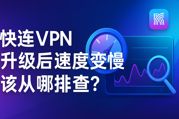 快连VPN升级后速度变慢该从哪排查？